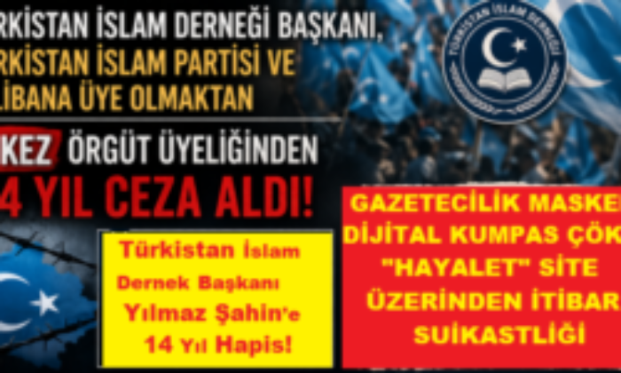 Türkistan İslam Derneği Başkanı Yılmaz Şahin’e 14 Yıl Hapis!GAZETECİLİK MASKELİ DİJİTAL KUMPASI ÇÖKTÜ