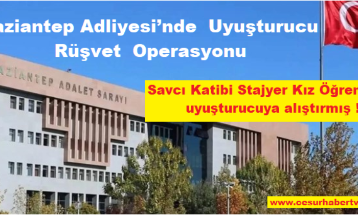Gaziantep Adliyesi’nde Uyuşturucu ve Rüşvet Operasyonu